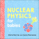 Nuclear Physics for Babies Board Book
